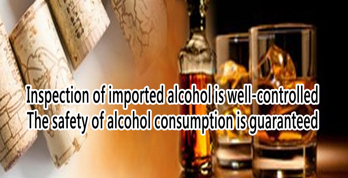 Inspection of imported alcohol is well-controlled The safety of alcohol consumotion is guaranteed